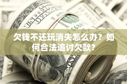 北京欠钱不还玩消失怎么办？如何合法追讨欠款？