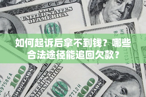 北京如何起诉后拿不到钱？哪些合法途径能追回欠款？