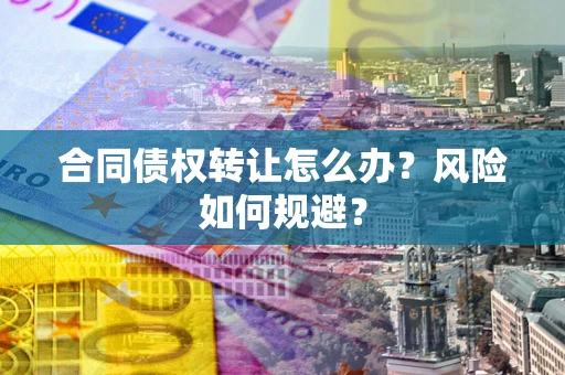 北京合同债权转让怎么办？风险如何规避？