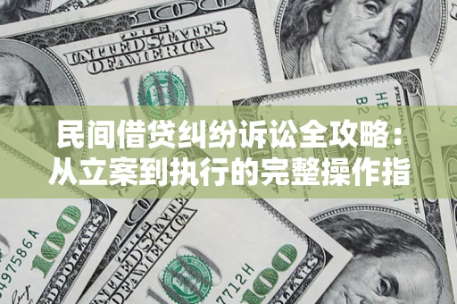 北京民间借贷纠纷诉讼全攻略：从立案到执行的完整操作指南