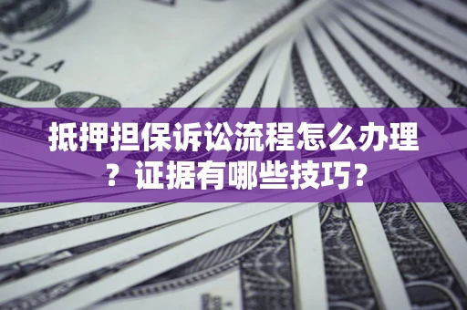 北京抵押担保诉讼流程怎么办理？证据有哪些技巧？