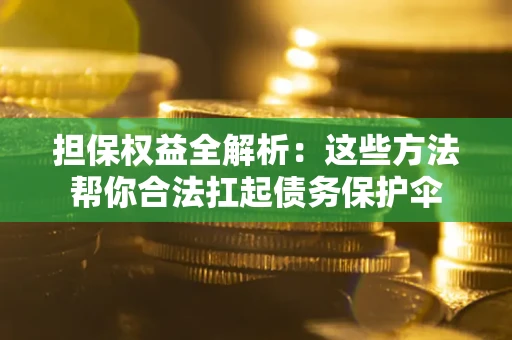 北京担保权益全解析：这些方法帮你合法扛起债务保护伞