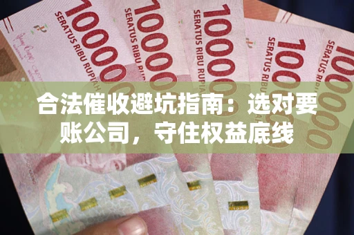 北京合法催收避坑指南：选对要账公司，守住权益底线