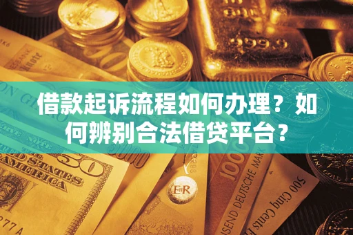 北京借款起诉流程如何办理？如何辨别合法借贷平台？