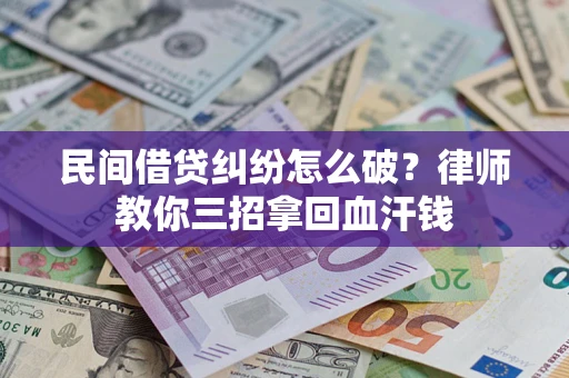 北京民间借贷纠纷怎么破？律师教你三招拿回血汗钱