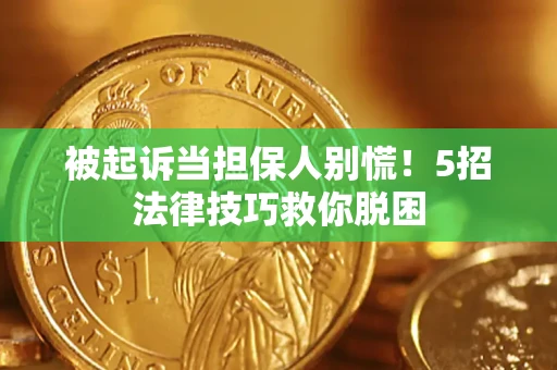 北京被起诉当担保人别慌！5招法律技巧救你脱困