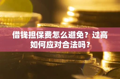 北京借钱担保费怎么避免？过高如何应对合法吗？