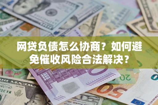北京网贷负债怎么协商？如何避免催收风险合法解决？