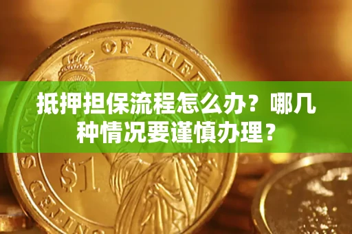 北京抵押担保流程怎么办？哪几种情况要谨慎办理？