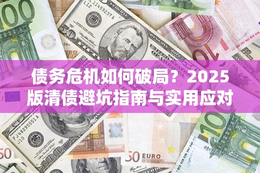 北京债务危机如何破局？2025版清债避坑指南与实用应对策略