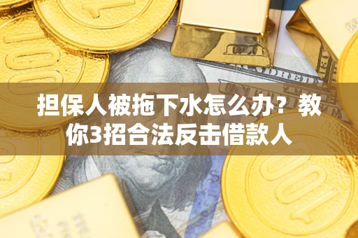 北京担保人被拖下水怎么办？教你3招合法反击借款人