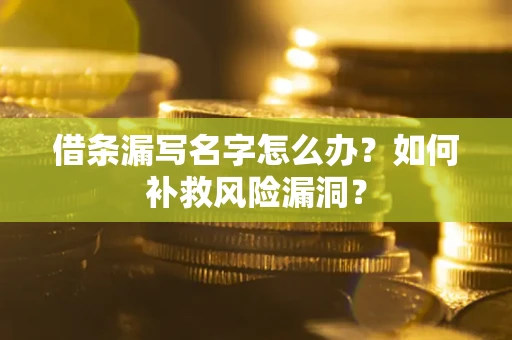 北京借条漏写名字怎么办？如何补救风险漏洞？