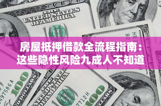 北京房屋抵押借款全流程指南：这些隐性风险九成人不知道