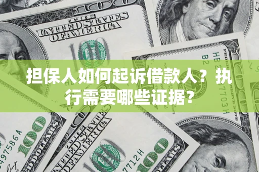 北京担保人如何起诉借款人？执行需要哪些证据？