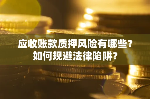 北京应收账款质押风险有哪些？如何规避法律陷阱？