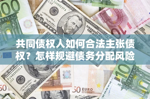 北京共同债权人如何合法主张债权？怎样规避债务分配风险？