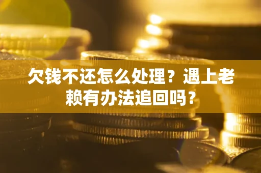 北京欠钱不还怎么处理？遇上老赖有办法追回吗？