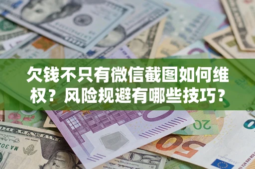 北京欠钱不只有微信截图如何维权？风险规避有哪些技巧？