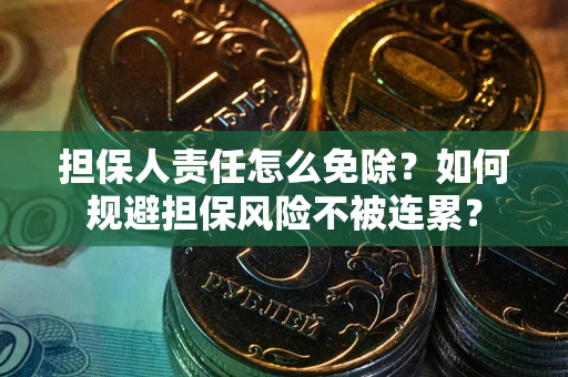 北京担保人责任怎么免除？如何规避担保风险不被连累？