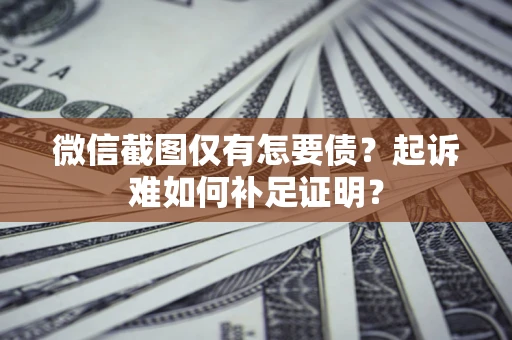 北京微信截图仅有怎要债？起诉难如何补足证明？