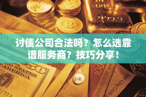 北京讨债公司合法吗？怎么选靠谱服务商？技巧分享！