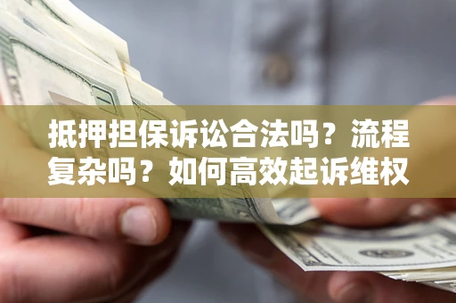北京抵押担保诉讼合法吗？流程复杂吗？如何高效起诉维权？