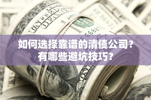 北京如何选择靠谱的清债公司？有哪些避坑技巧？
