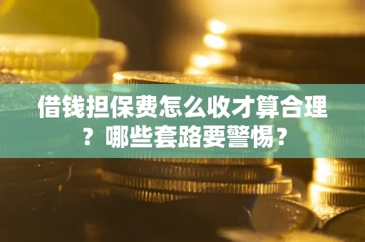 北京借钱担保费怎么收才算合理？哪些套路要警惕？