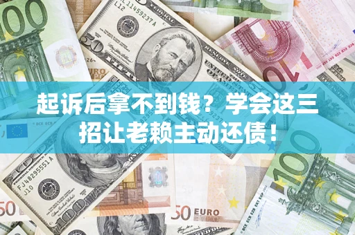 北京起诉后拿不到钱？学会这三招让老赖主动还债！