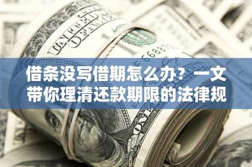 北京借条没写借期怎么办？一文带你理清还款期限的法律规则