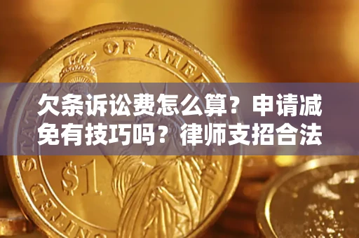 北京欠条诉讼费怎么算？申请减免有技巧吗？律师支招合法省钱