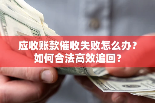 北京应收账款催收失败怎么办？如何合法高效追回？
