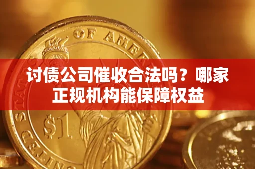 北京讨债公司催收合法吗？哪家正规机构能保障权益