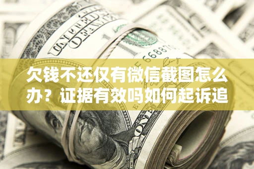 北京欠钱不还仅有微信截图怎么办？证据有效吗如何起诉追回欠款？