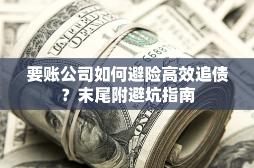 北京要账公司如何避险高效追债？末尾附避坑指南