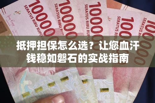 北京抵押担保怎么选？让您血汗钱稳如磐石的实战指南