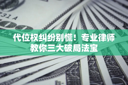 北京代位权纠纷别慌！专业律师教你三大破局法宝