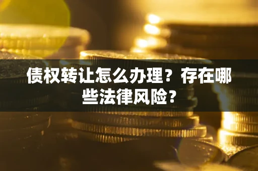 北京债权转让怎么办理？存在哪些法律风险？