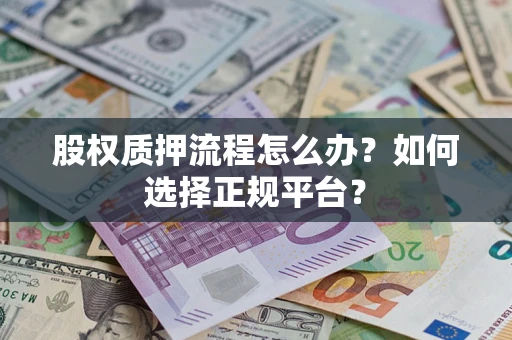 北京股权质押流程怎么办？如何选择正规平台？