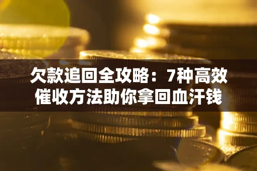 北京欠款追回全攻略：7种高效催收方法助你拿回血汗钱