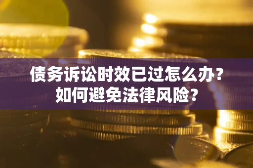 北京债务诉讼时效已过怎么办？如何避免法律风险？