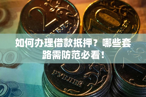 北京如何办理借款抵押？哪些套路需防范必看！