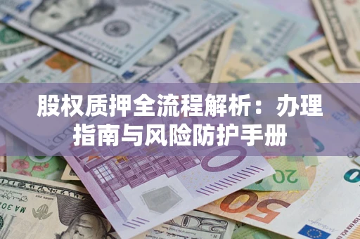 北京股权质押全流程解析：办理指南与风险防护手册