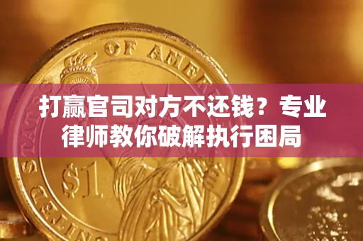北京打赢官司对方不还钱？专业律师教你破解执行困局