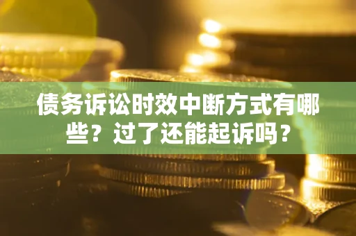 北京债务诉讼时效中断方式有哪些？过了还能起诉吗？