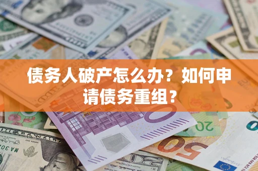 北京债务人破产怎么办？如何申请债务重组？