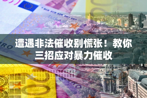 北京遭遇非法催收别慌张！教你三招应对暴力催收