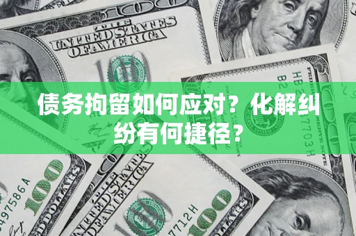 北京债务拘留如何应对？化解纠纷有何捷径？