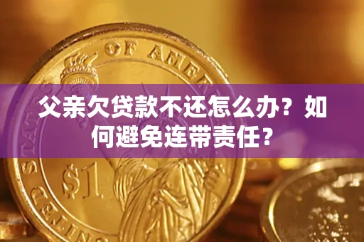 北京父亲欠贷款不还怎么办？如何避免连带责任？