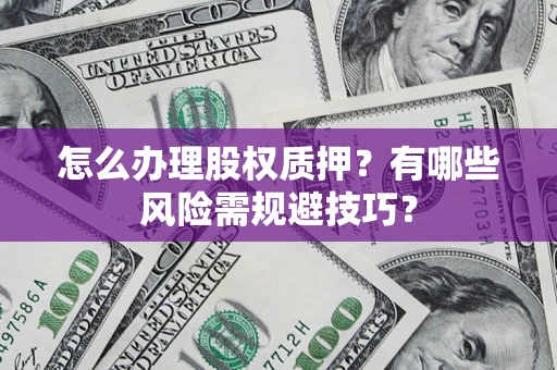 北京怎么办理股权质押？有哪些风险需规避技巧？